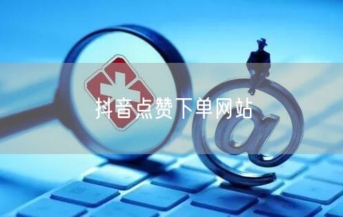 抖音点赞下单网站