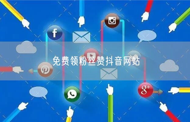 免费领粉丝赞抖音网站