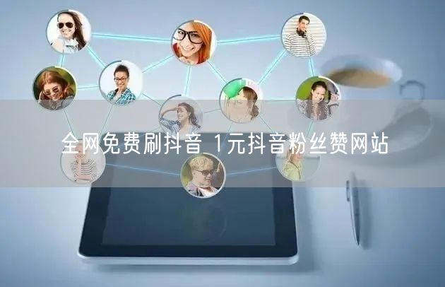 全网免费刷抖音 1元抖音粉丝赞网站
