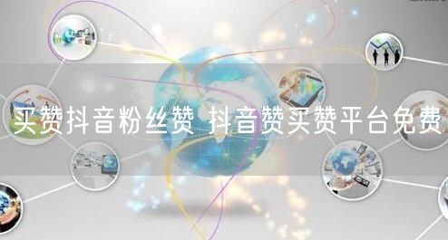买赞抖音粉丝赞 抖音赞买赞平台免费