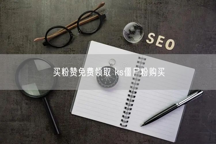 买粉赞免费领取 ks僵尸粉购买