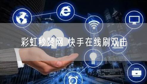 彩虹秒赞网 快手在线刷双击