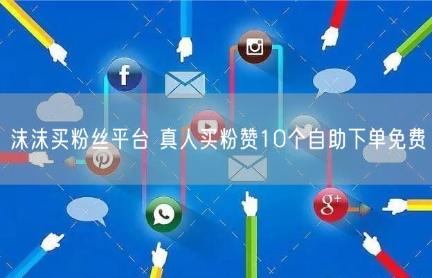 沫沫买粉丝平台 真人买粉赞10个自助下单免费
