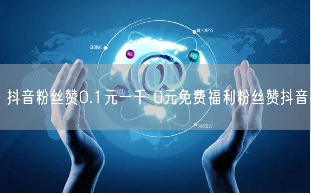 抖音粉丝赞0.1元一千 0元免费福利粉丝赞抖音
