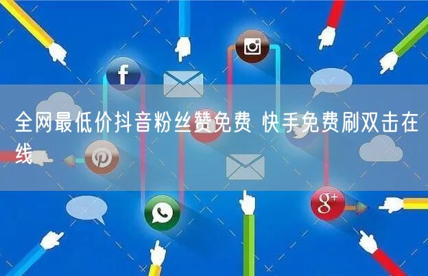 全网最低价抖音粉丝赞免费 快手免费刷双击在线