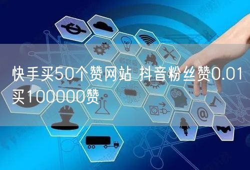 快手买50个赞网站 抖音粉丝赞0.01买100000赞