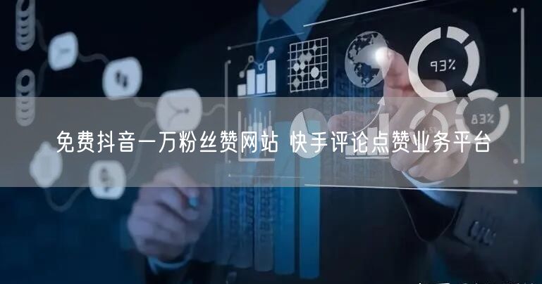 免费抖音一万粉丝赞网站 快手评论点赞业务平台