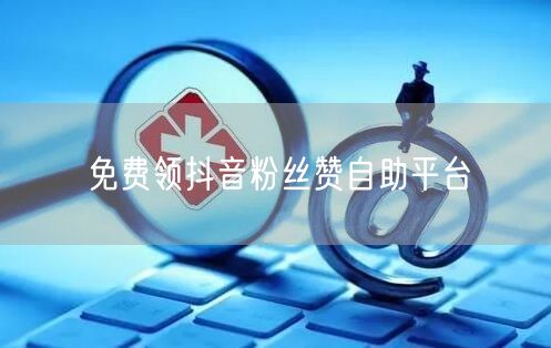 免费领抖音粉丝赞自助平台