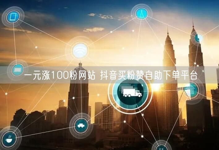 一元涨100粉网站 抖音买粉赞自助下单平台