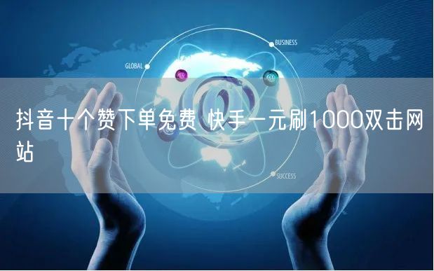 抖音十个赞下单免费 快手一元刷1000双击网站