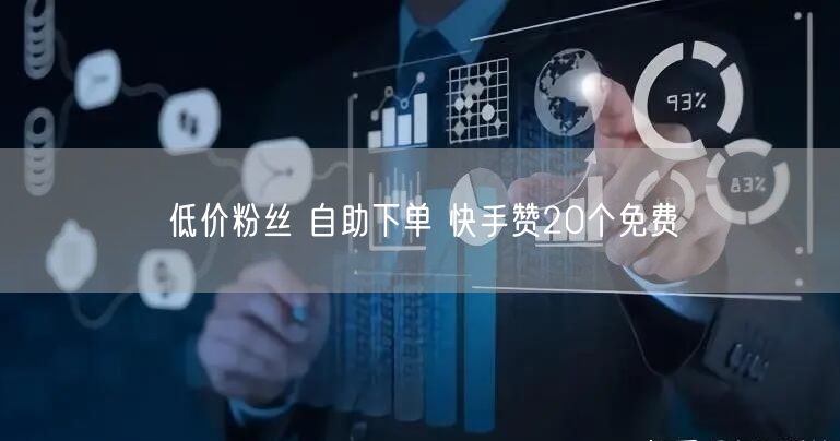 低价粉丝 自助下单 快手赞20个免费