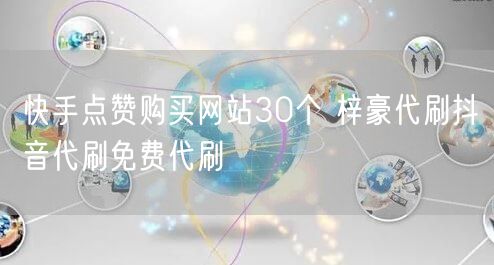 快手点赞购买网站30个 梓豪代刷抖音代刷免费代刷