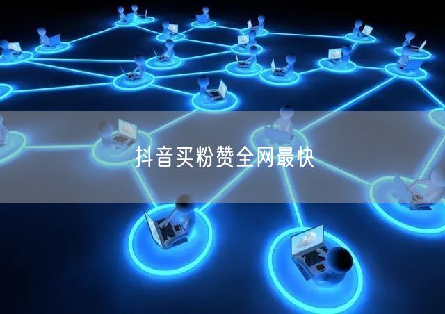 抖音买粉赞全网最快