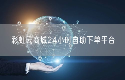 彩虹云商城24小时自助下单平台