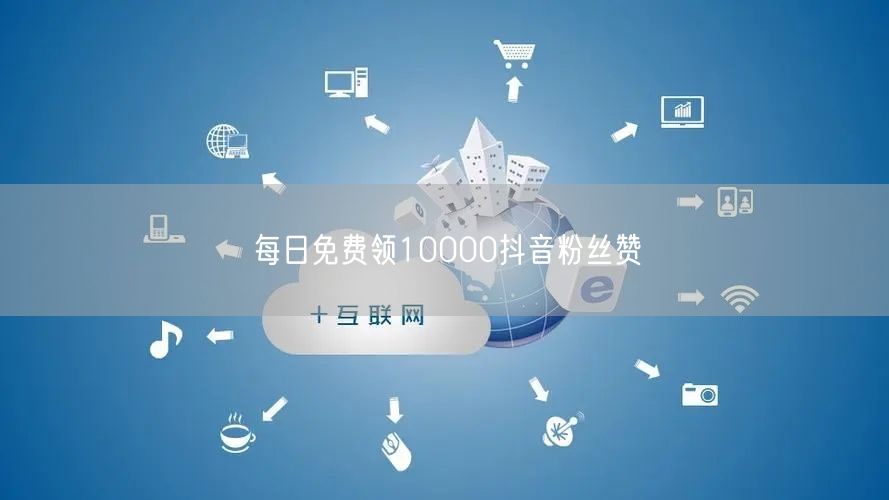每日免费领10000抖音粉丝赞