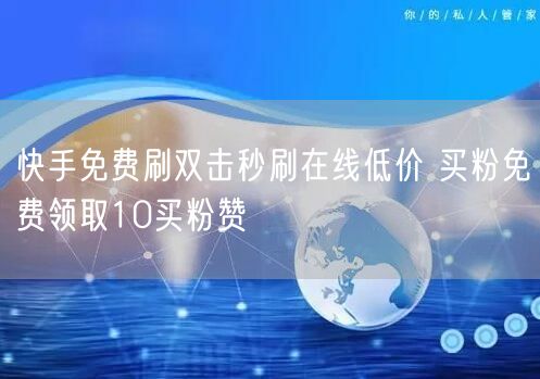 快手免费刷双击秒刷在线低价 买粉免费领取10买粉赞