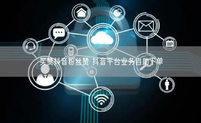 买赞抖音粉丝赞 抖音平台业务自助下单