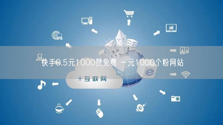 快手0.5元1000赞免费 一元1000个粉网站