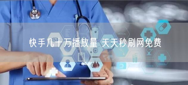 快手几十万播放量 天天秒刷网免费