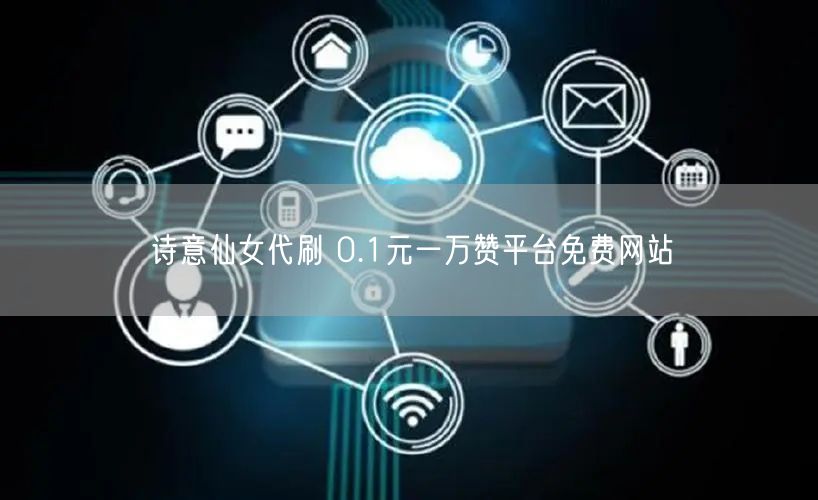 诗意仙女代刷 0.1元一万赞平台免费网站