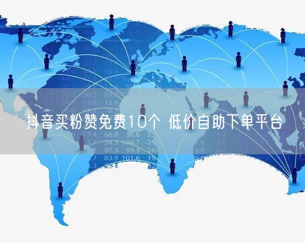 抖音买粉赞免费10个 低价自助下单平台