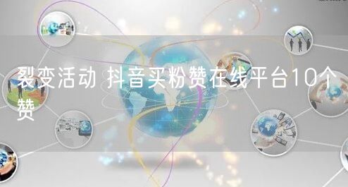 裂变活动 抖音买粉赞在线平台10个赞