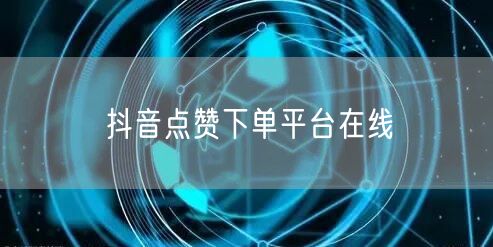 抖音点赞下单平台在线