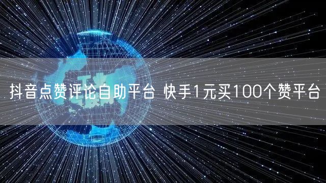 抖音点赞评论自助平台 快手1元买100个赞平台