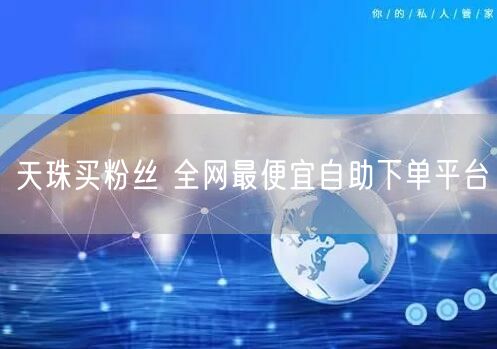 天珠买粉丝 全网最便宜自助下单平台