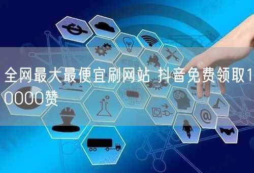 全网最大最便宜刷网站 抖音免费领取10000赞