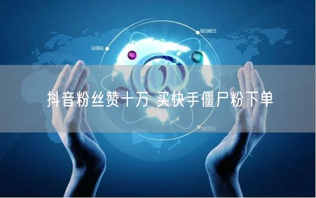 抖音粉丝赞十万 买快手僵尸粉下单