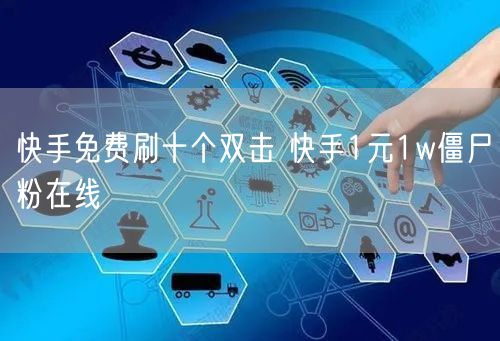 快手免费刷十个双击 快手1元1w僵尸粉在线
