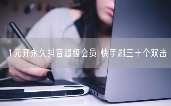 1元开永久抖音超级会员 快手刷三十个双击