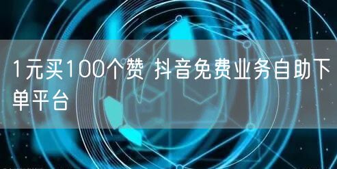 1元买100个赞 抖音免费业务自助下单平台