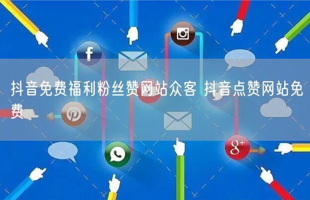 抖音免费福利粉丝赞网站众客 抖音点赞网站免费