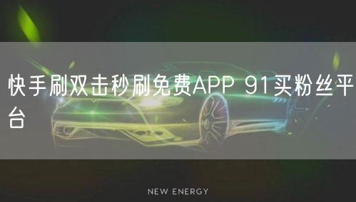 快手刷双击秒刷免费APP 91买粉丝平台
