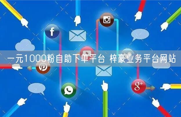 一元1000粉自助下单平台 梓豪业务平台网站