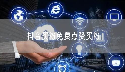 抖音买粉免费点赞买粉