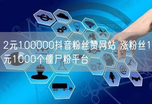 2元100000抖音粉丝赞网站 涨粉丝1元1000个僵尸粉平台
