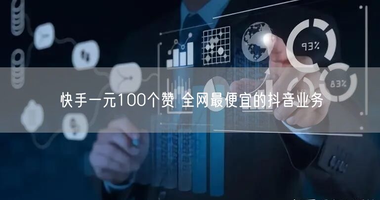 快手一元100个赞 全网最便宜的抖音业务
